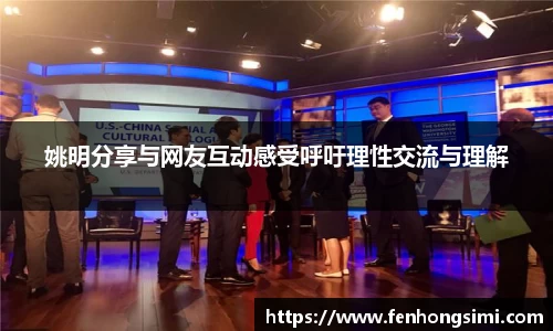 姚明分享与网友互动感受呼吁理性交流与理解