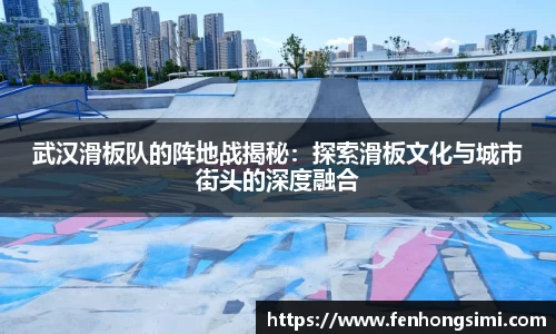 武汉滑板队的阵地战揭秘：探索滑板文化与城市街头的深度融合