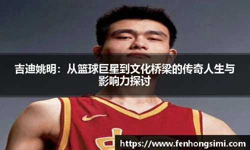 吉迪姚明：从篮球巨星到文化桥梁的传奇人生与影响力探讨