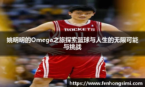 姚明明的Omega之旅探索篮球与人生的无限可能与挑战