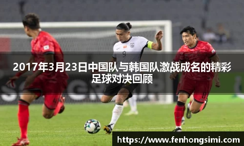 2017年3月23日中国队与韩国队激战成名的精彩足球对决回顾