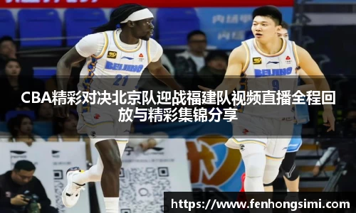 CBA精彩对决北京队迎战福建队视频直播全程回放与精彩集锦分享