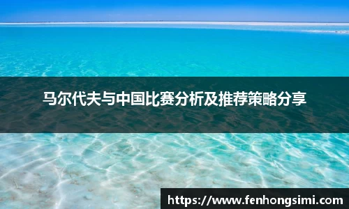 马尔代夫与中国比赛分析及推荐策略分享