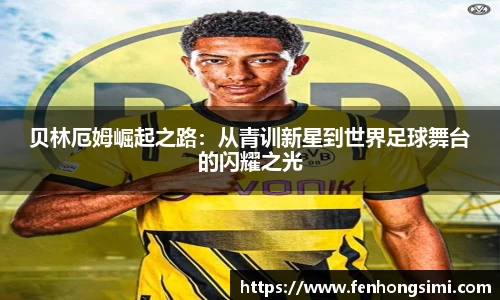 贝林厄姆崛起之路：从青训新星到世界足球舞台的闪耀之光